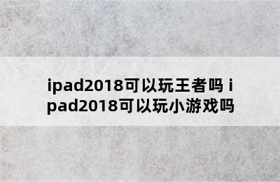 ipad2018可以玩王者吗 ipad2018可以玩小游戏吗